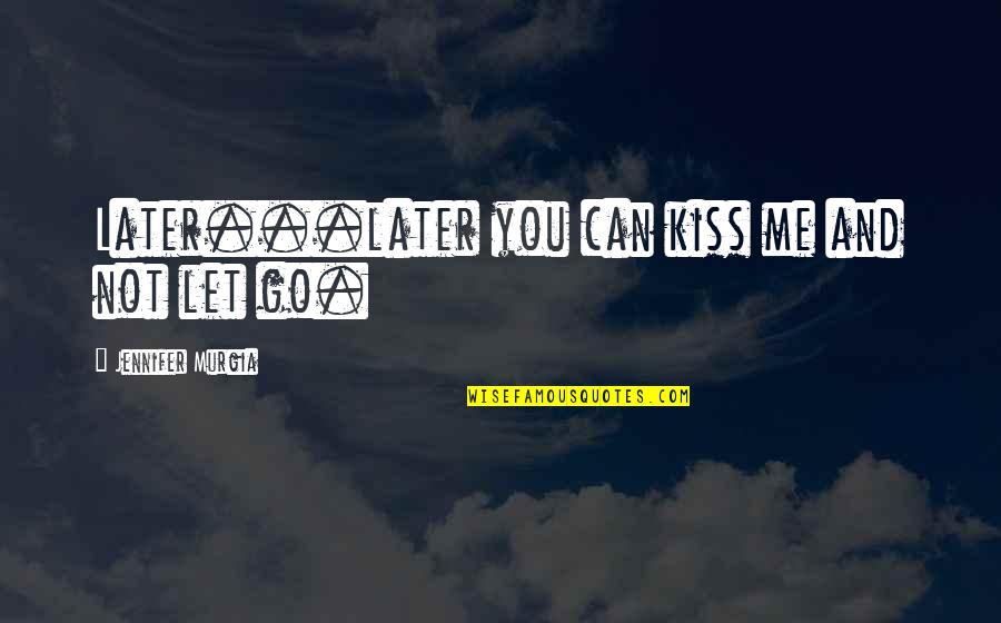 Can't Let You Go Love Quotes By Jennifer Murgia: Later...later you can kiss me and not let