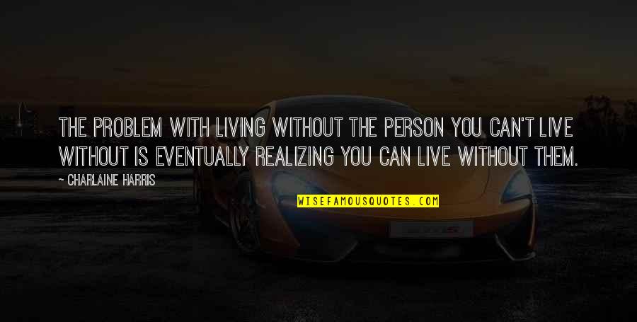 Can't Live If Living Is Without You Quotes By Charlaine Harris: The problem with living without the person you