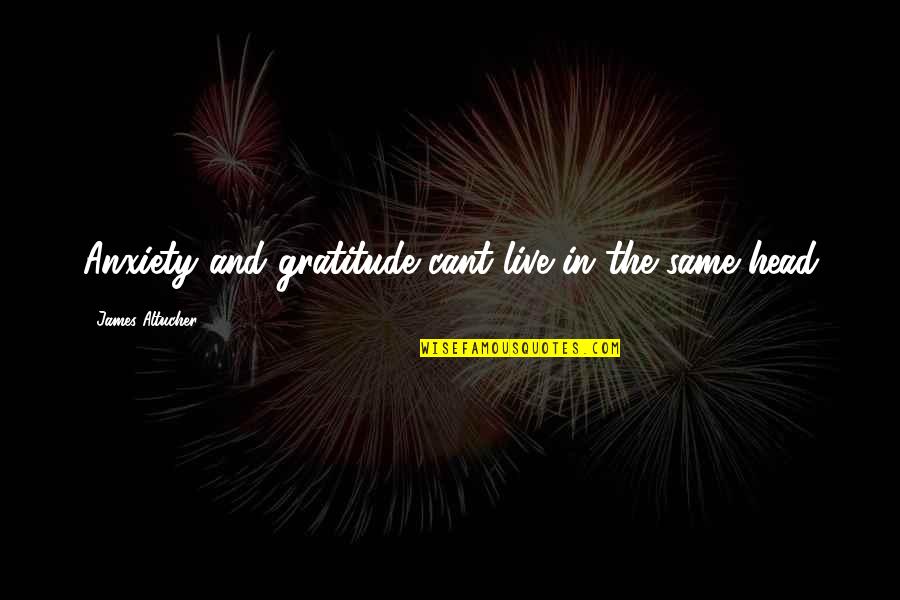 Cant Live Quotes By James Altucher: Anxiety and gratitude cant live in the same