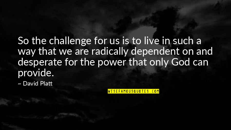 Can't Live Without God Quotes By David Platt: So the challenge for us is to live