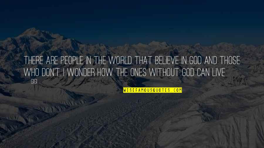 Can't Live Without God Quotes By Gigi: There are people in the world that believe