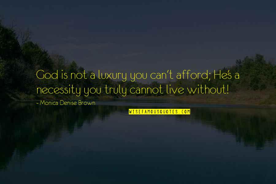 Can't Live Without God Quotes By Monica Denise Brown: God is not a luxury you can't afford;