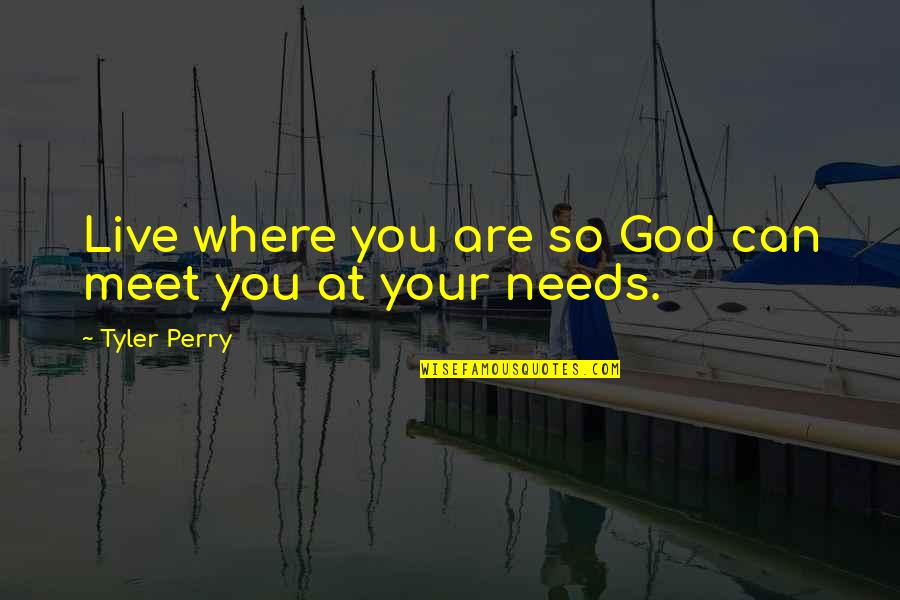 Can't Live Without God Quotes By Tyler Perry: Live where you are so God can meet