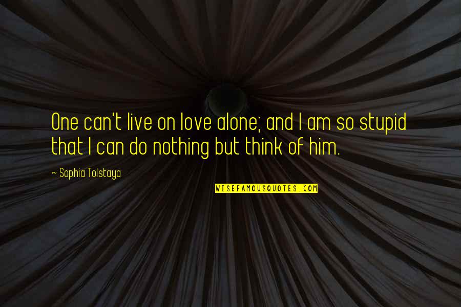 Can't Live Without Him Quotes By Sophia Tolstaya: One can't live on love alone; and I