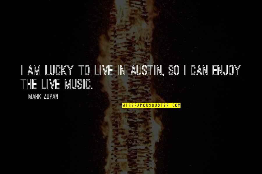 Can't Live Without Music Quotes By Mark Zupan: I am lucky to live in Austin, so