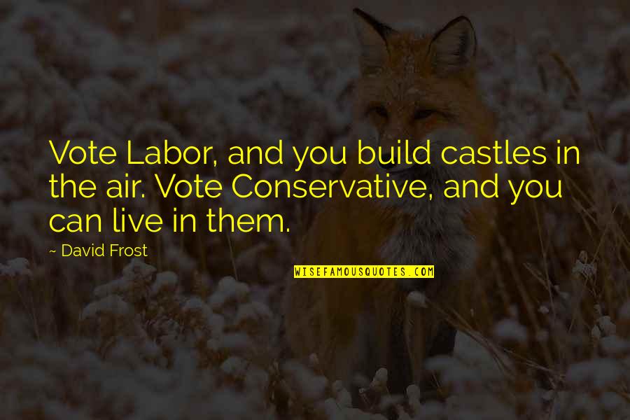 Can't Live Without Them Quotes By David Frost: Vote Labor, and you build castles in the