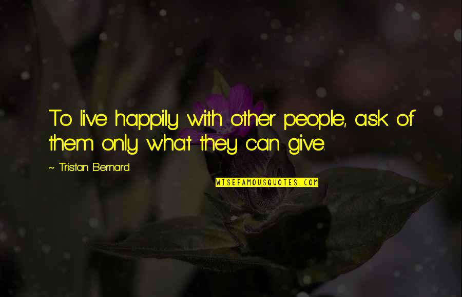 Can't Live Without Them Quotes By Tristan Bernard: To live happily with other people, ask of