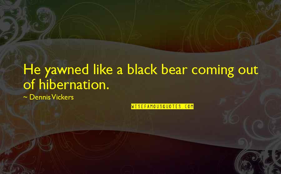 Can't Lose Something You Never Had Quotes By Dennis Vickers: He yawned like a black bear coming out