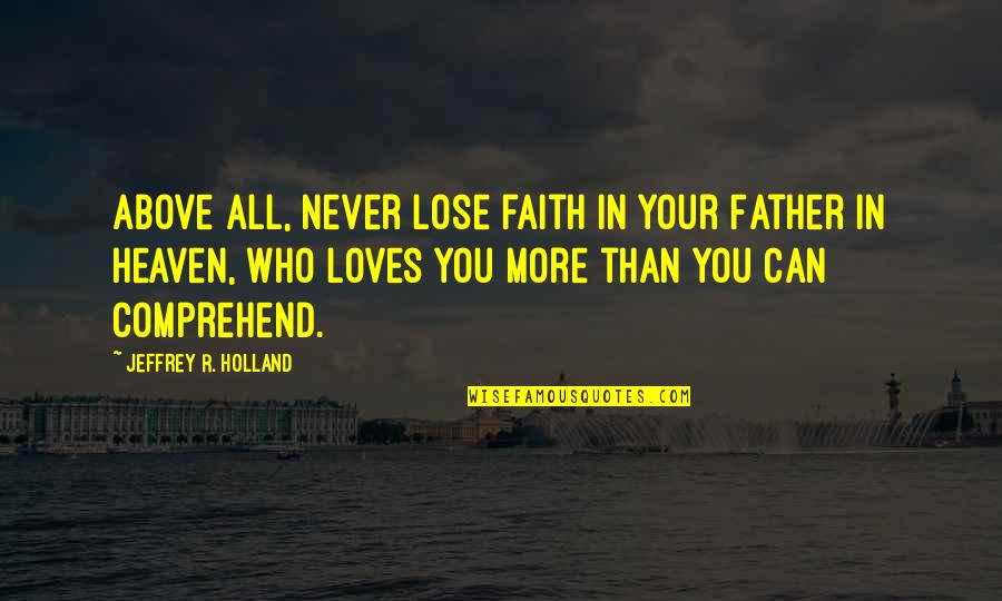 Can't Lose You Love Quotes By Jeffrey R. Holland: Above all, never lose faith in your Father