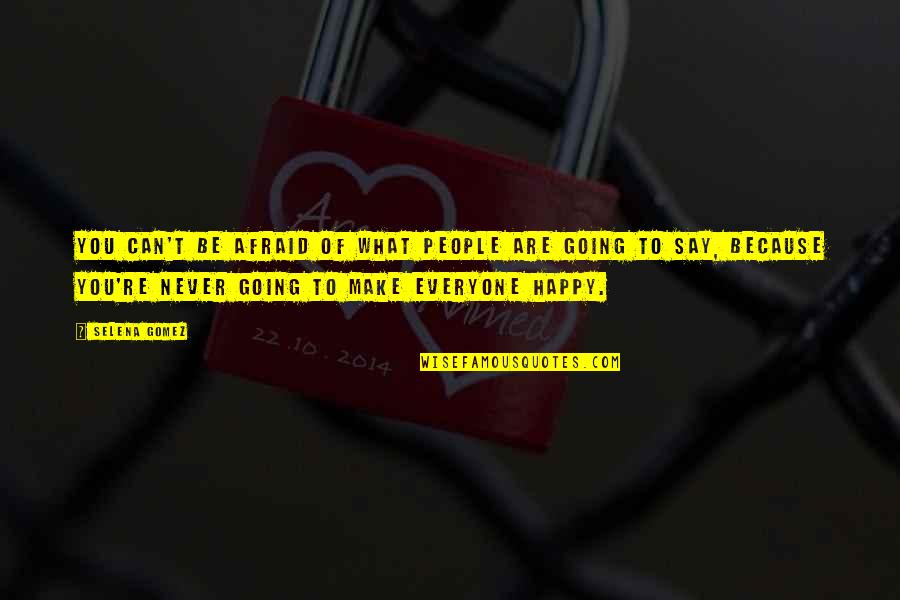 Can't Make Everyone Happy Quotes By Selena Gomez: You can't be afraid of what people are Can't Make Everyone Happy Quotes By Selena Gomez: You can't be afraid of what people are