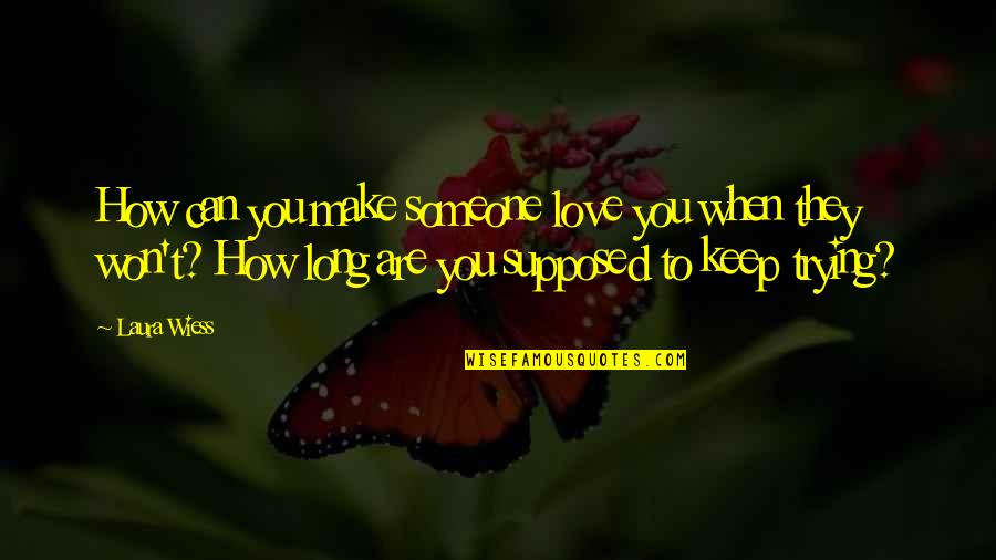 Can't Make Someone Love You Quotes By Laura Wiess: How can you make someone love you when