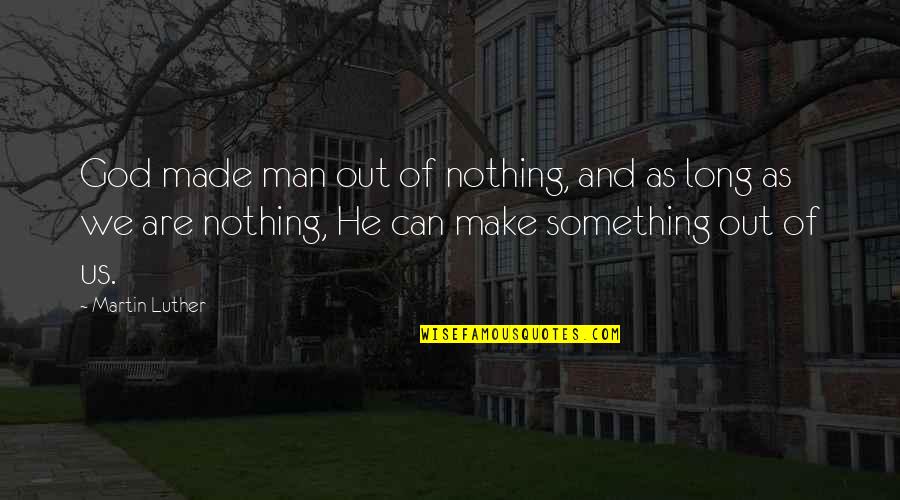 Can't Make Something Out Of Nothing Quotes By Martin Luther: God made man out of nothing, and as