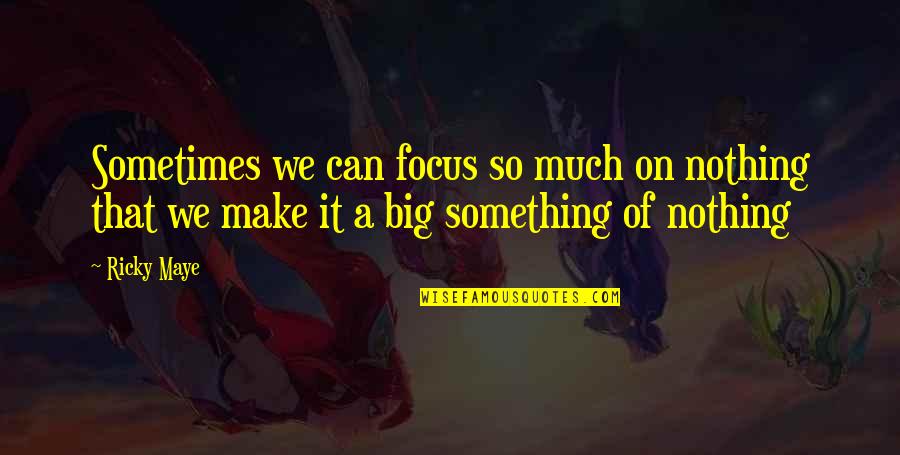 Can't Make Something Out Of Nothing Quotes By Ricky Maye: Sometimes we can focus so much on nothing