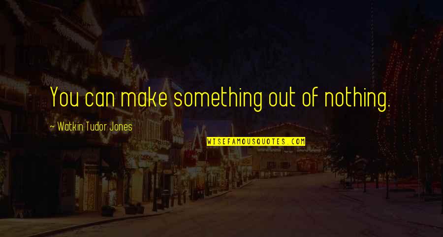 Can't Make Something Out Of Nothing Quotes By Watkin Tudor Jones: You can make something out of nothing.