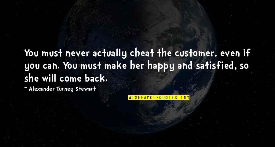 Can't Make You Happy Quotes By Alexander Turney Stewart: You must never actually cheat the customer, even