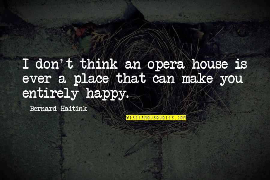 Can't Make You Happy Quotes By Bernard Haitink: I don't think an opera house is ever