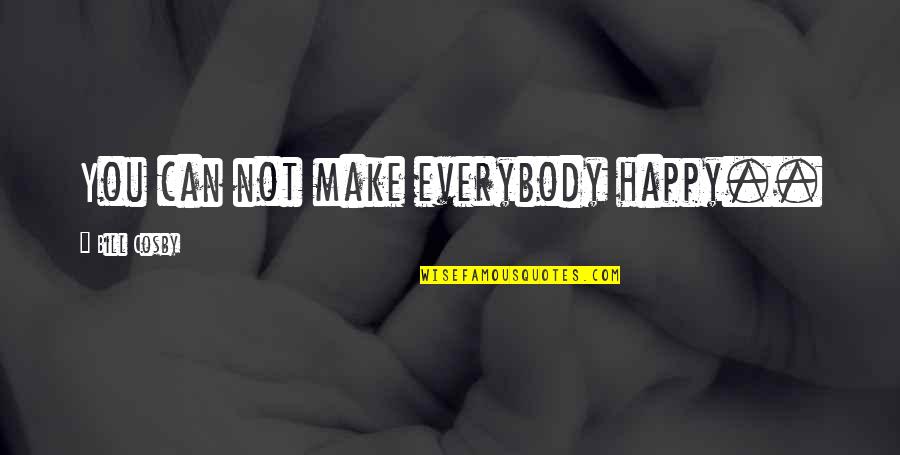 Can't Make You Happy Quotes By Bill Cosby: You can not make everybody happy..