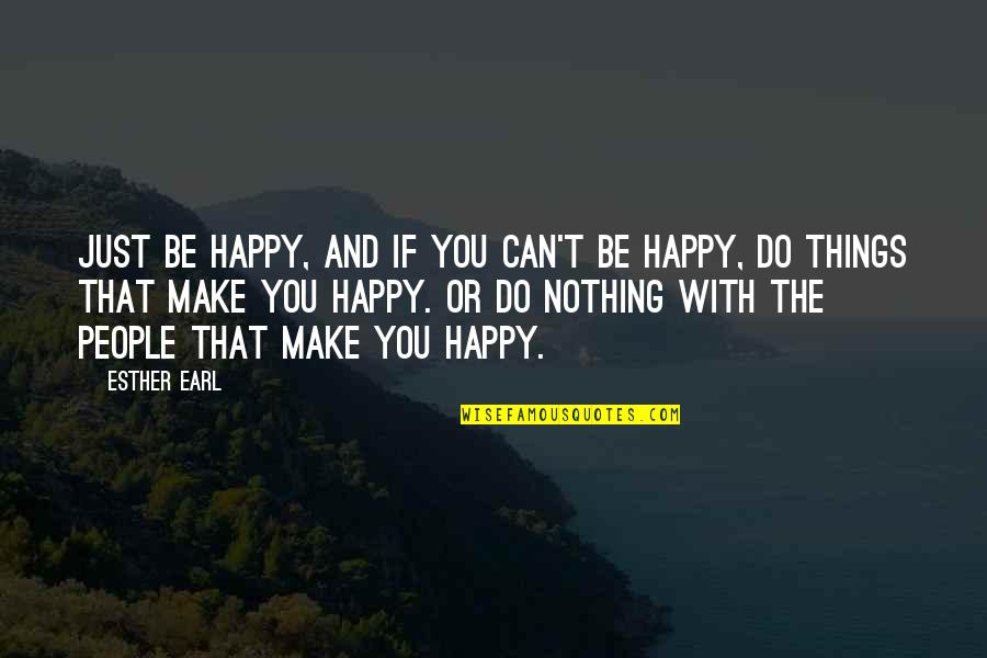 Can't Make You Happy Quotes By Esther Earl: Just be happy, and if you can't be