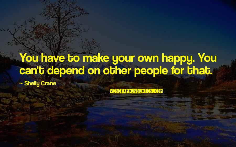 Can't Make You Happy Quotes By Shelly Crane: You have to make your own happy. You