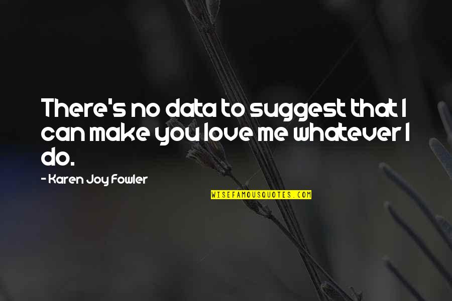 Can't Make You Love Me Quotes By Karen Joy Fowler: There's no data to suggest that I can Can't Make You Love Me Quotes By Karen Joy Fowler: There's no data to suggest that I can