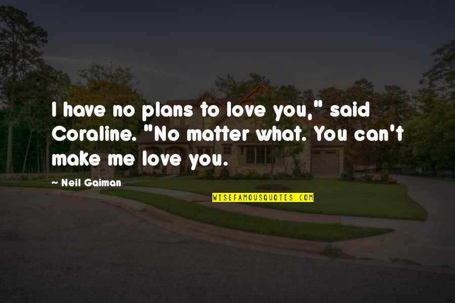 Can't Make You Love Me Quotes By Neil Gaiman: I have no plans to love you," said Can't Make You Love Me Quotes By Neil Gaiman: I have no plans to love you," said