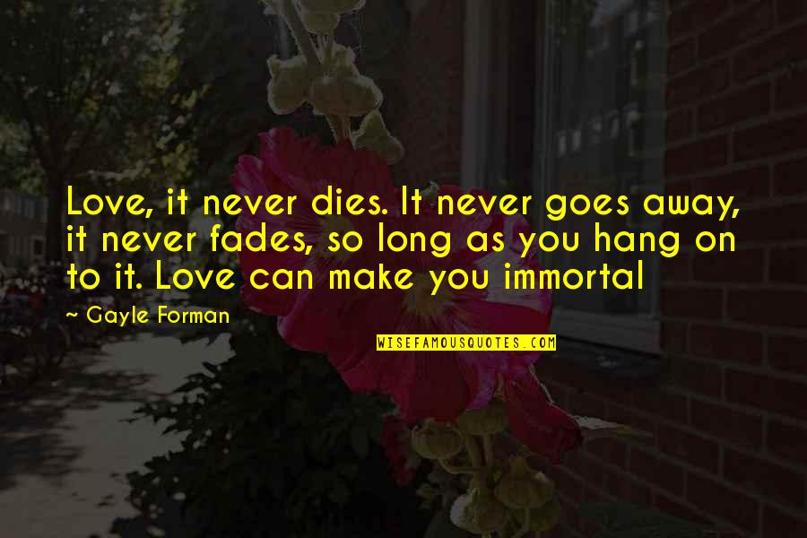 Can't Make You Stay Quotes By Gayle Forman: Love, it never dies. It never goes away, Can't Make You Stay Quotes By Gayle Forman: Love, it never dies. It never goes away,