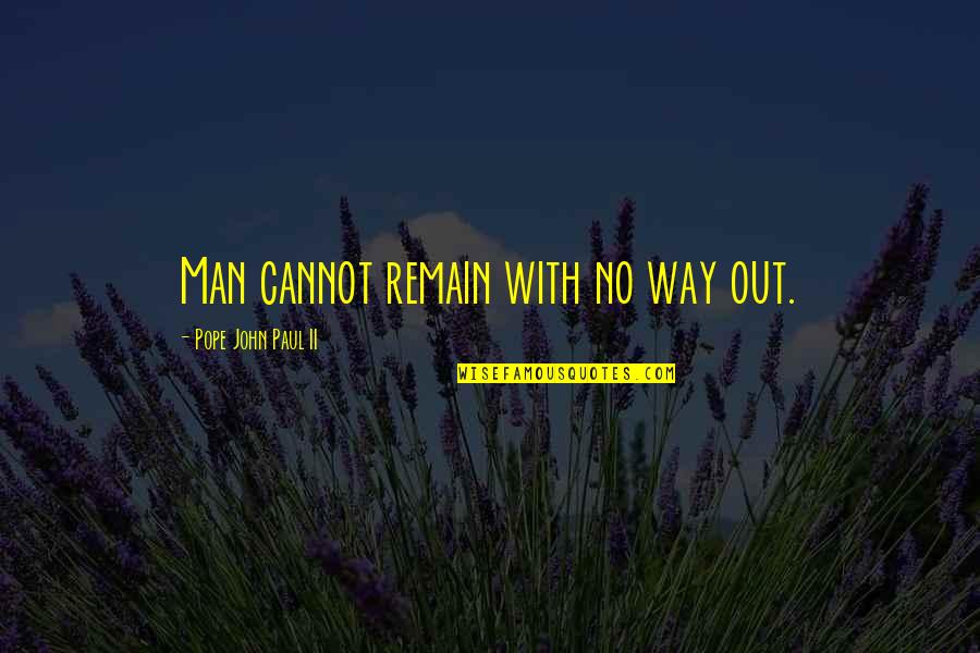 Can't Make You Stay Quotes By Pope John Paul II: Man cannot remain with no way out.