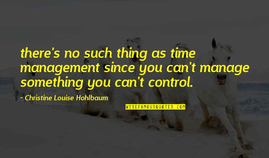 Can't Manage Quotes By Christine Louise Hohlbaum: there's no such thing as time management since