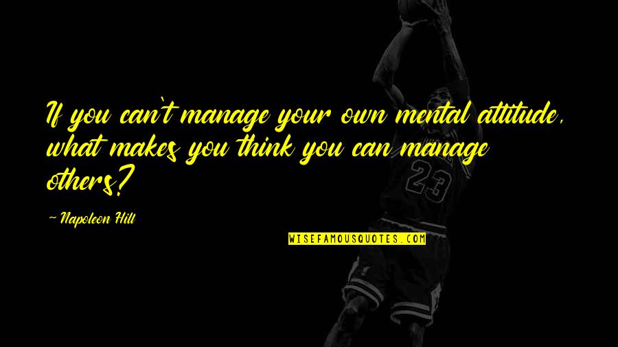 Can't Manage Quotes By Napoleon Hill: If you can't manage your own mental attitude,