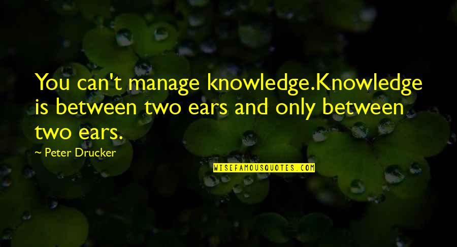 Can't Manage Quotes By Peter Drucker: You can't manage knowledge.Knowledge is between two ears