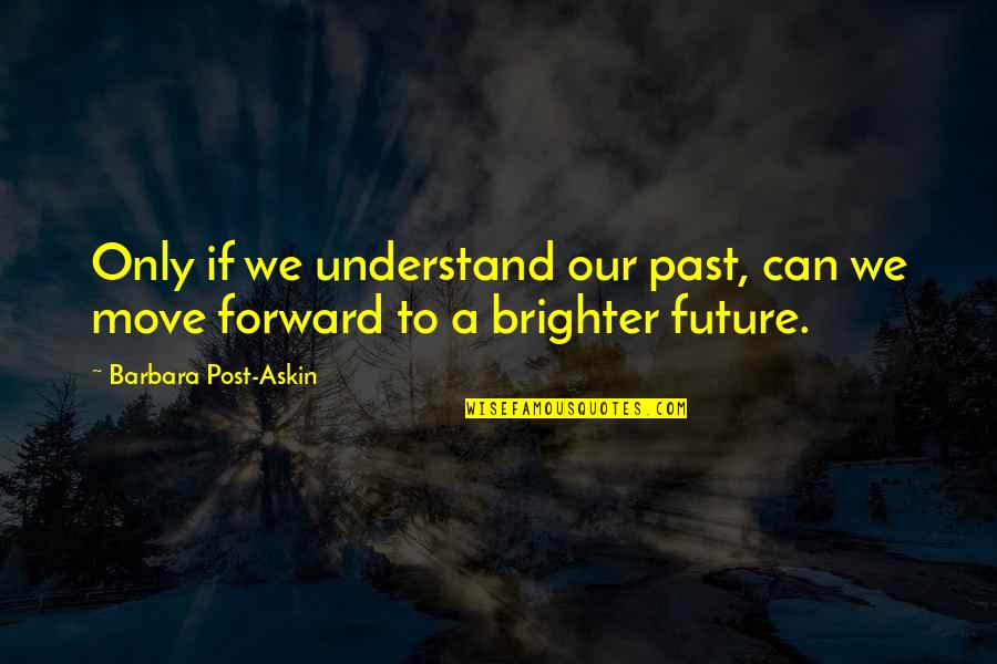 Can't Move Forward Quotes By Barbara Post-Askin: Only if we understand our past, can we