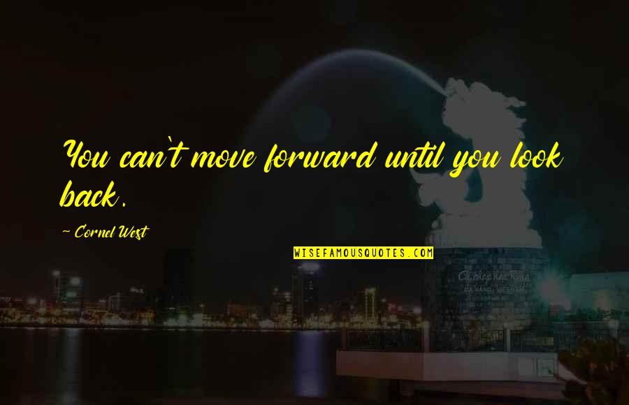 Can't Move Forward Quotes By Cornel West: You can't move forward until you look back.