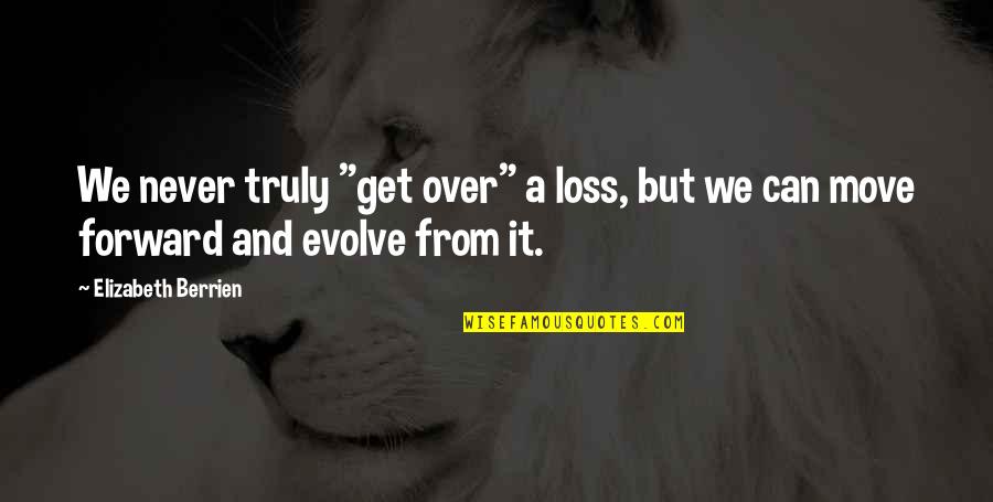 Can't Move Forward Quotes By Elizabeth Berrien: We never truly "get over" a loss, but Can't Move Forward Quotes By Elizabeth Berrien: We never truly "get over" a loss, but