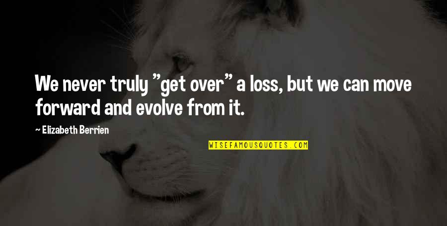 Can't Move Forward Quotes By Elizabeth Berrien: We never truly "get over" a loss, but