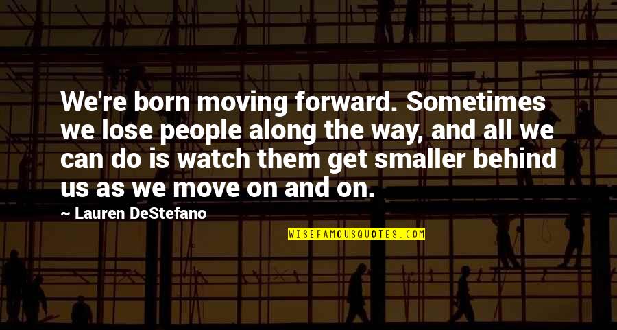 Can't Move Forward Quotes By Lauren DeStefano: We're born moving forward. Sometimes we lose people Can't Move Forward Quotes By Lauren DeStefano: We're born moving forward. Sometimes we lose people
