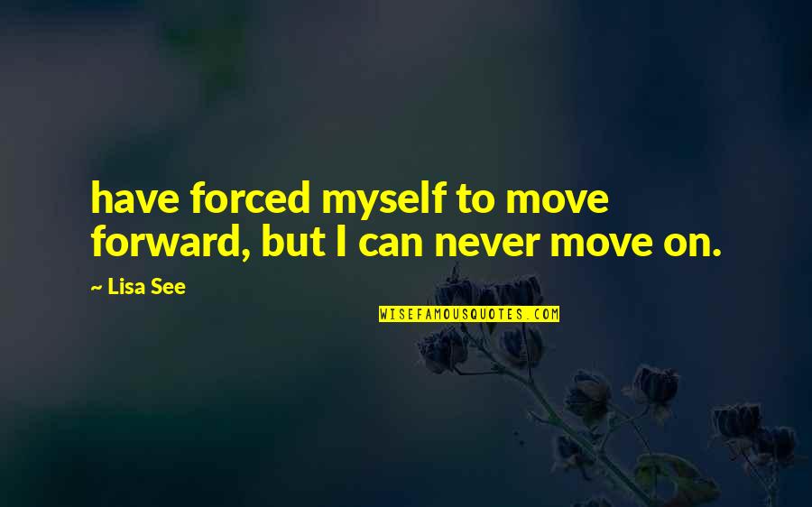 Can't Move Forward Quotes By Lisa See: have forced myself to move forward, but I