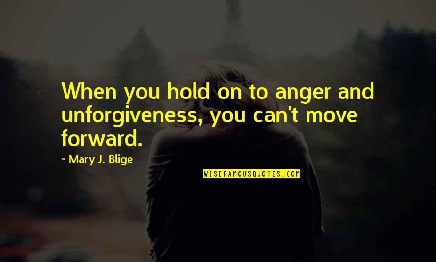 Can't Move Forward Quotes By Mary J. Blige: When you hold on to anger and unforgiveness,