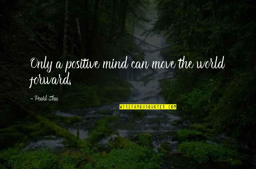 Can't Move Forward Quotes By Pearl Zhu: Only a positive mind can move the world