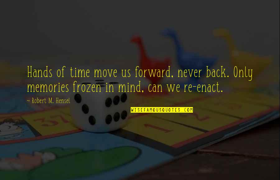 Can't Move Forward Quotes By Robert M. Hensel: Hands of time move us forward, never back. Can't Move Forward Quotes By Robert M. Hensel: Hands of time move us forward, never back.