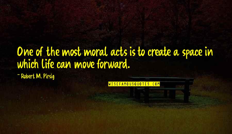 Can't Move Forward Quotes By Robert M. Pirsig: One of the most moral acts is to