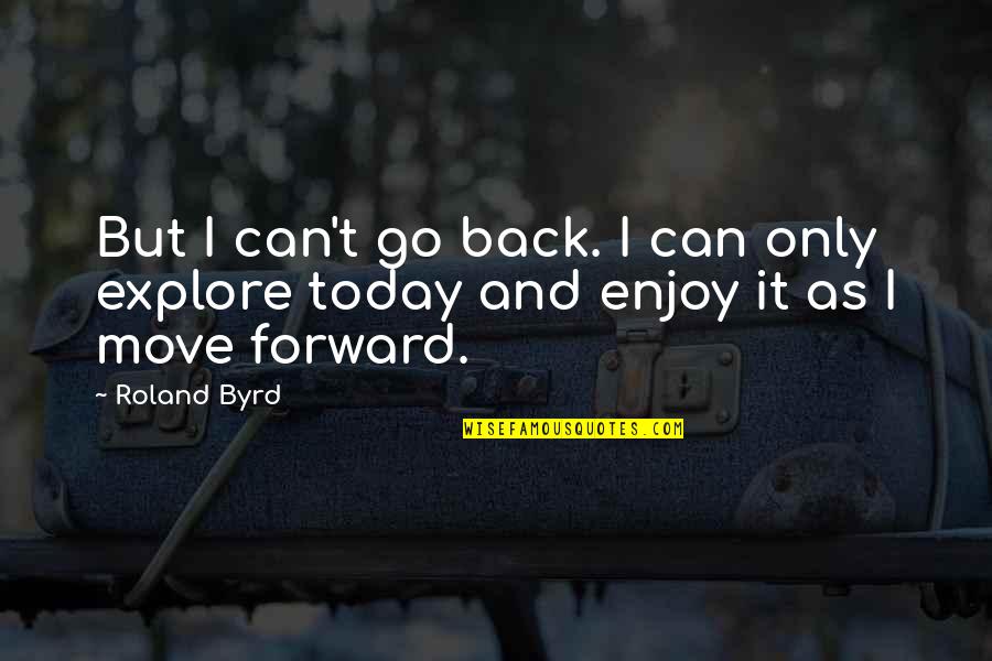 Can't Move Forward Quotes By Roland Byrd: But I can't go back. I can only