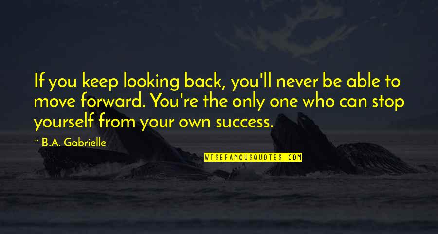 Can't Move On From Ex Quotes By B.A. Gabrielle: If you keep looking back, you'll never be Can't Move On From Ex Quotes By B.A. Gabrielle: If you keep looking back, you'll never be