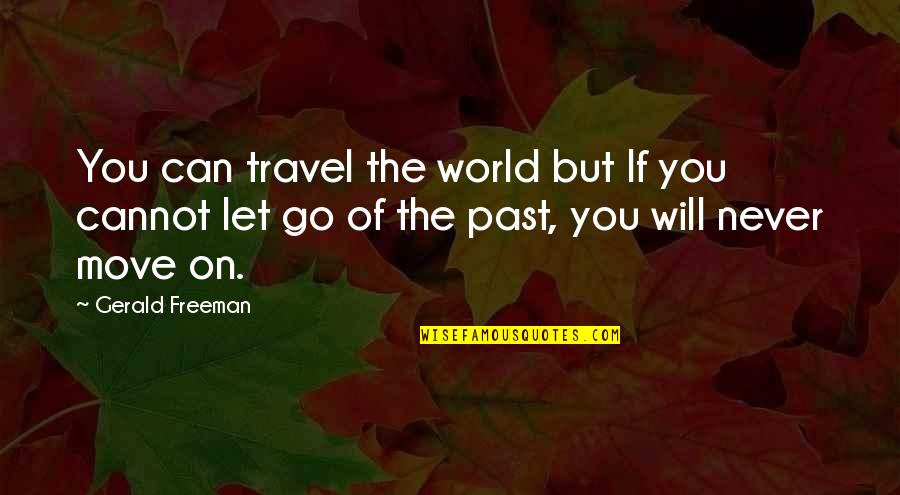 Can't Move On Quotes By Gerald Freeman: You can travel the world but If you