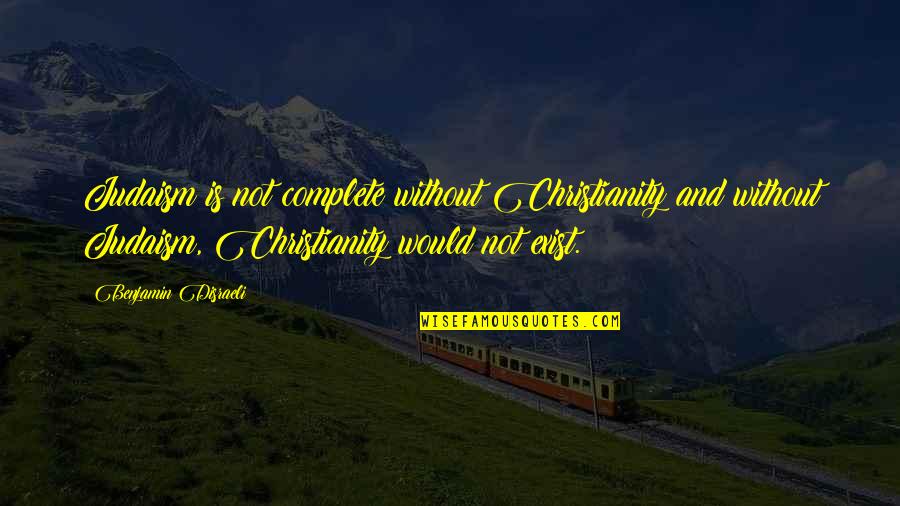 Cant Never Did Anything Quotes By Benjamin Disraeli: Judaism is not complete without Christianity and without