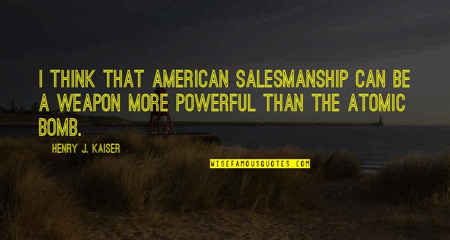 Can't Please Everyone In Life Quotes By Henry J. Kaiser: I think that American salesmanship can be a