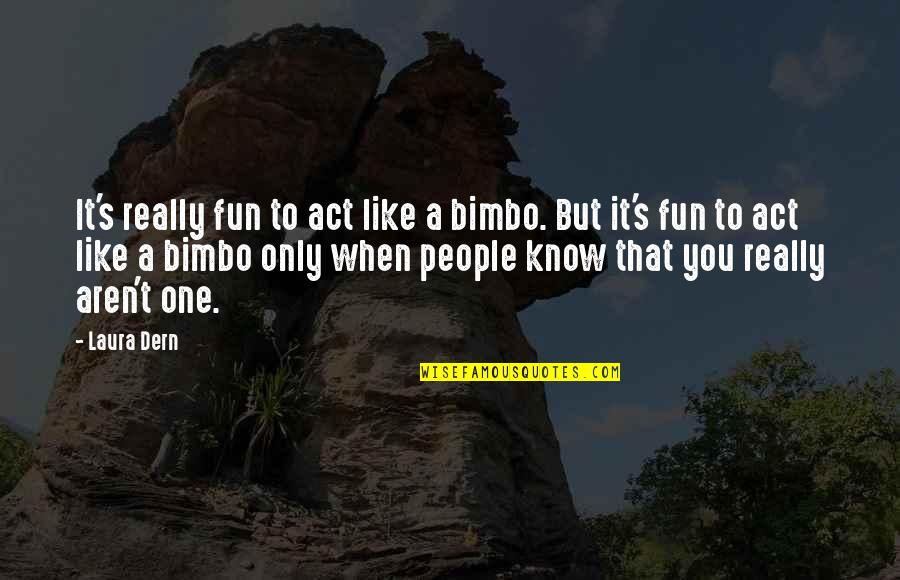 Can't Please Everyone In Life Quotes By Laura Dern: It's really fun to act like a bimbo.