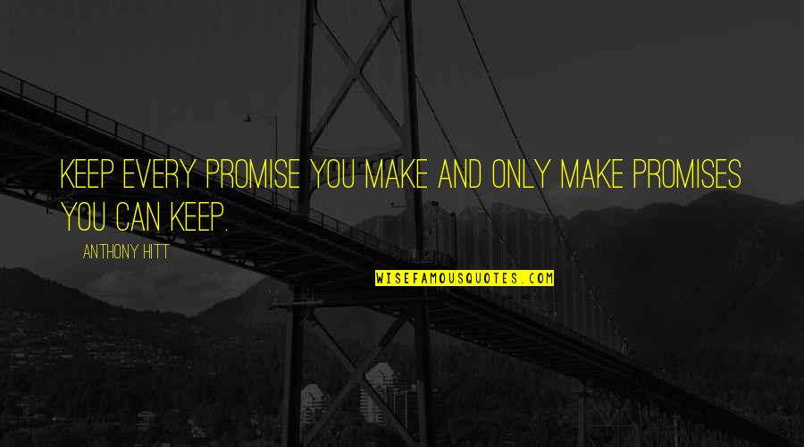 Can't Promise You Quotes By Anthony Hitt: Keep every promise you make and only make