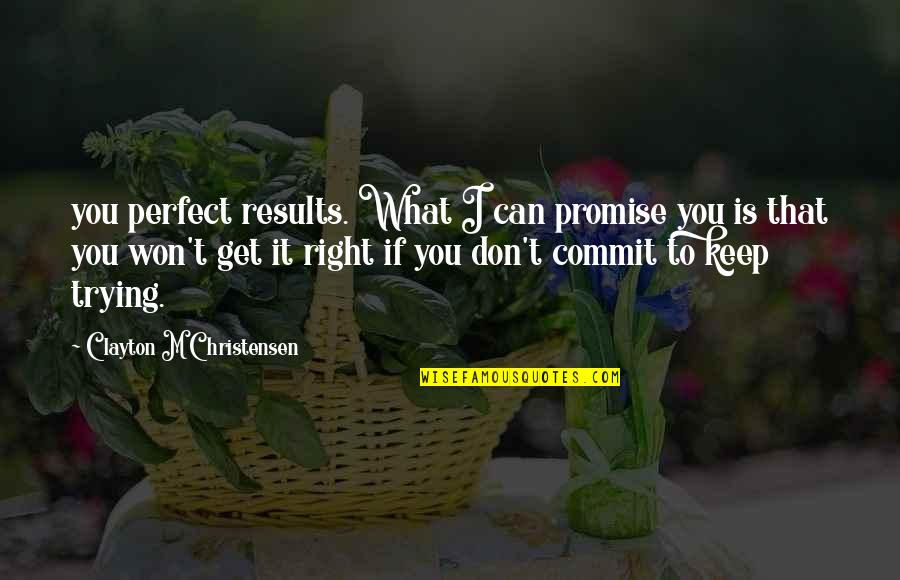 Can't Promise You Quotes By Clayton M Christensen: you perfect results. What I can promise you