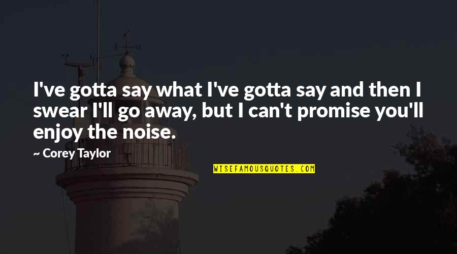Can't Promise You Quotes By Corey Taylor: I've gotta say what I've gotta say and