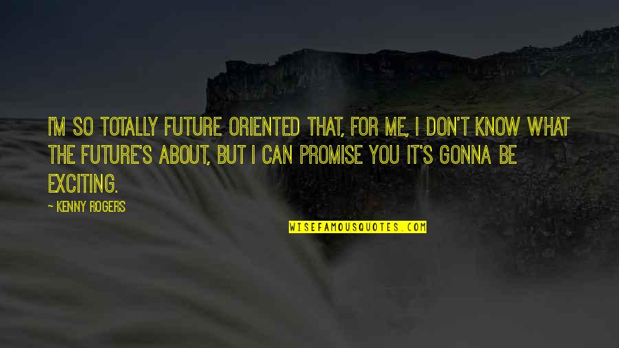 Can't Promise You Quotes By Kenny Rogers: I'm so totally future oriented that, for me,